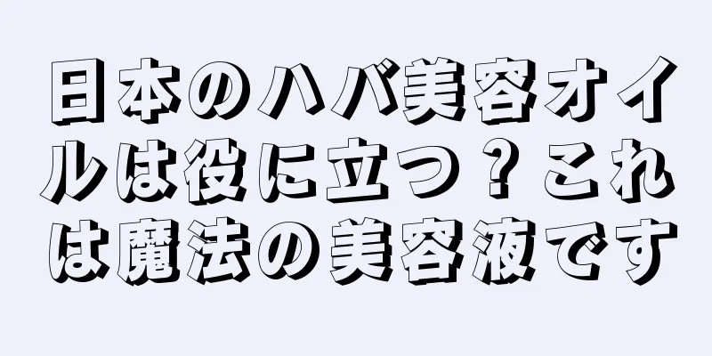 日本のハバ美容オイルは役に立つ？これは魔法の美容液です