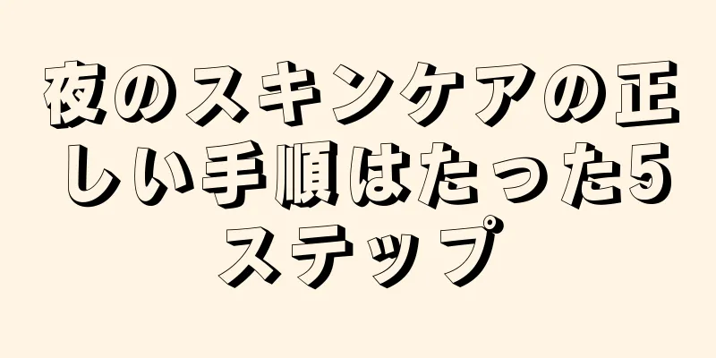 夜のスキンケアの正しい手順はたった5ステップ