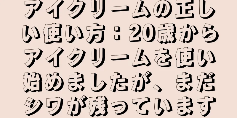 アイクリームの正しい使い方：20歳からアイクリームを使い始めましたが、まだシワが残っています