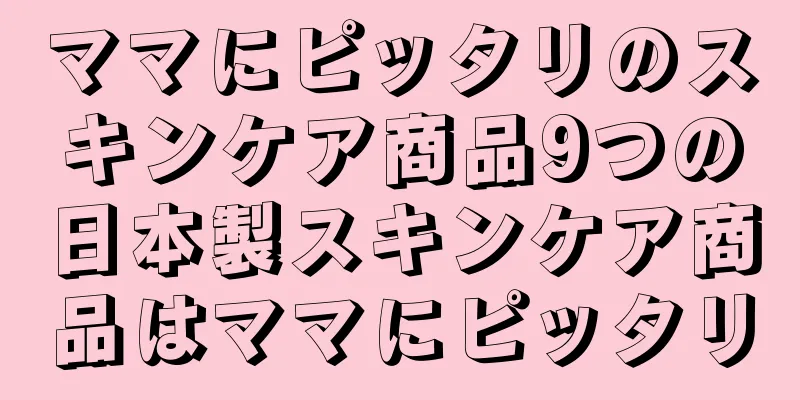 ママにピッタリのスキンケア商品9つの日本製スキンケア商品はママにピッタリ