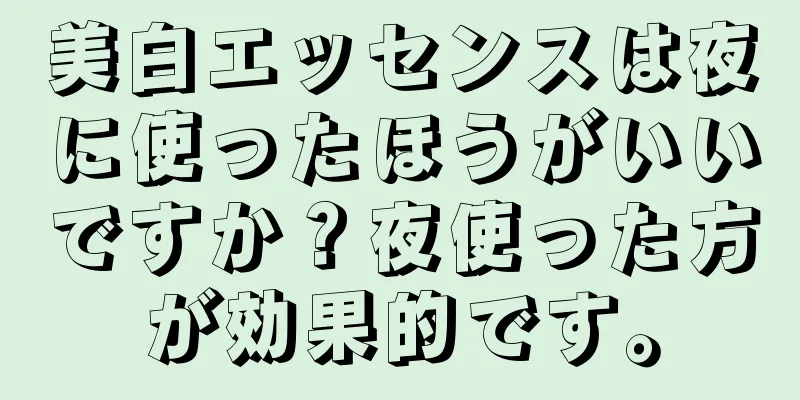 美白エッセンスは夜に使ったほうがいいですか？夜使った方が効果的です。