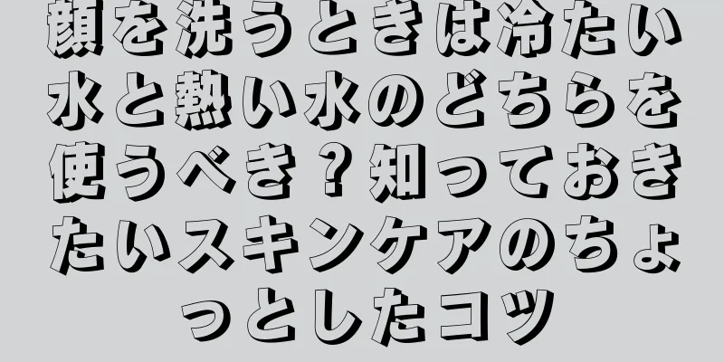 顔を洗うときは冷たい水と熱い水のどちらを使うべき？知っておきたいスキンケアのちょっとしたコツ