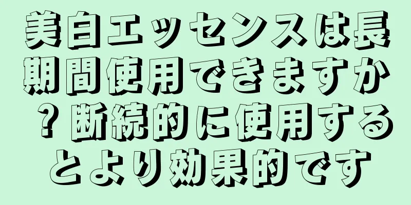 美白エッセンスは長期間使用できますか？断続的に使用するとより効果的です