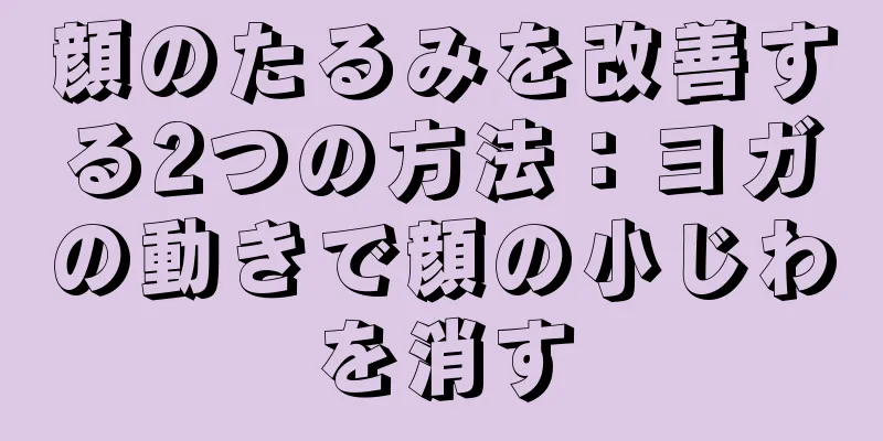 顔のたるみを改善する2つの方法：ヨガの動きで顔の小じわを消す