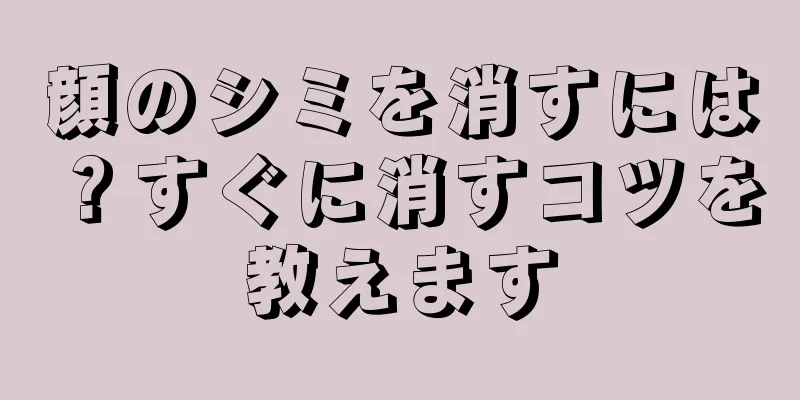 顔のシミを消すには？すぐに消すコツを教えます