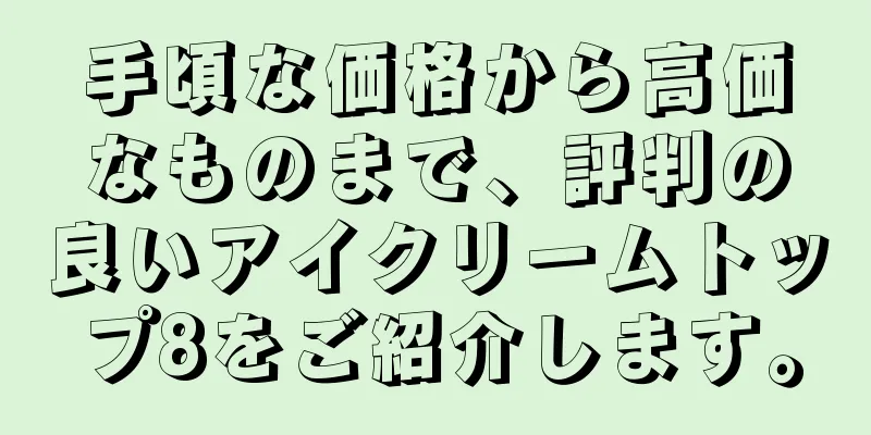 手頃な価格から高価なものまで、評判の良いアイクリームトップ8をご紹介します。