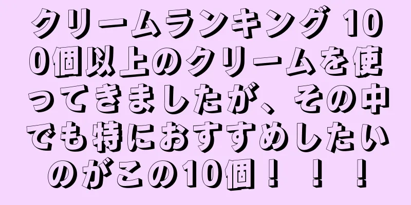 クリームランキング 100個以上のクリームを使ってきましたが、その中でも特におすすめしたいのがこの10個！ ！ ！