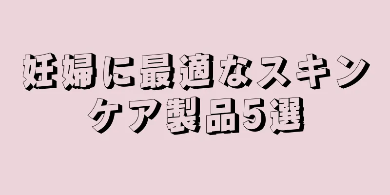 妊婦に最適なスキンケア製品5選