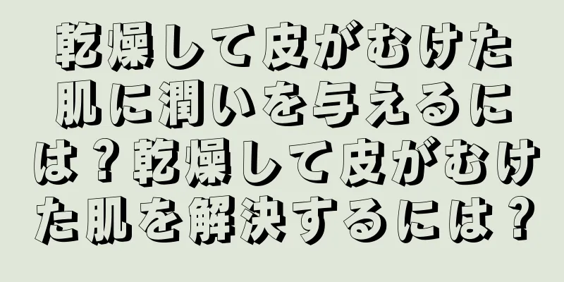 乾燥して皮がむけた肌に潤いを与えるには？乾燥して皮がむけた肌を解決するには？