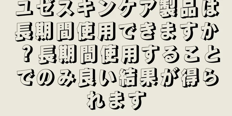 ユゼスキンケア製品は長期間使用できますか？長期間使用することでのみ良い結果が得られます