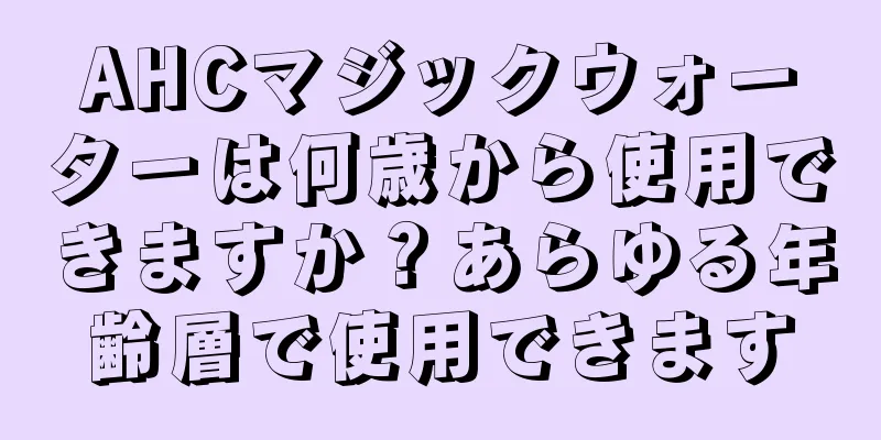 AHCマジックウォーターは何歳から使用できますか？あらゆる年齢層で使用できます