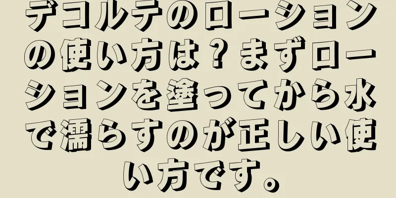 デコルテのローションの使い方は？まずローションを塗ってから水で濡らすのが正しい使い方です。