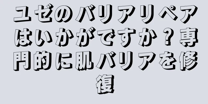 ユゼのバリアリペアはいかがですか？専門的に肌バリアを修復