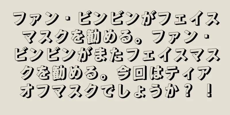 ファン・ビンビンがフェイスマスクを勧める。ファン・ビンビンがまたフェイスマスクを勧める。今回はティアオフマスクでしょうか？ ！