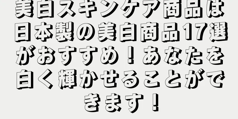 美白スキンケア商品は日本製の美白商品17選がおすすめ！あなたを白く輝かせることができます！