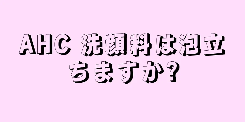 AHC 洗顔料は泡立ちますか?