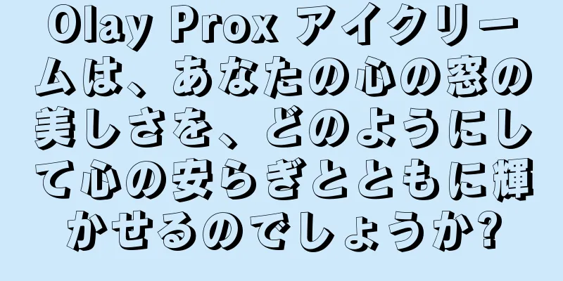 Olay Prox アイクリームは、あなたの心の窓の美しさを、どのようにして心の安らぎとともに輝かせるのでしょうか?