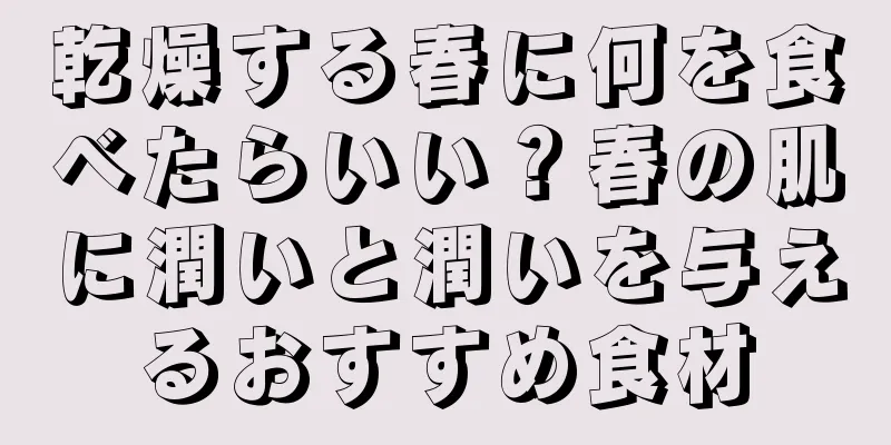 乾燥する春に何を食べたらいい？春の肌に潤いと潤いを与えるおすすめ食材