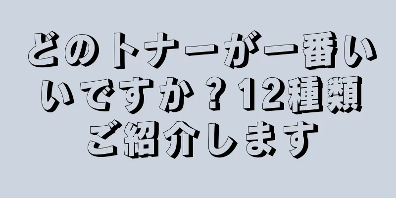 どのトナーが一番いいですか？12種類ご紹介します