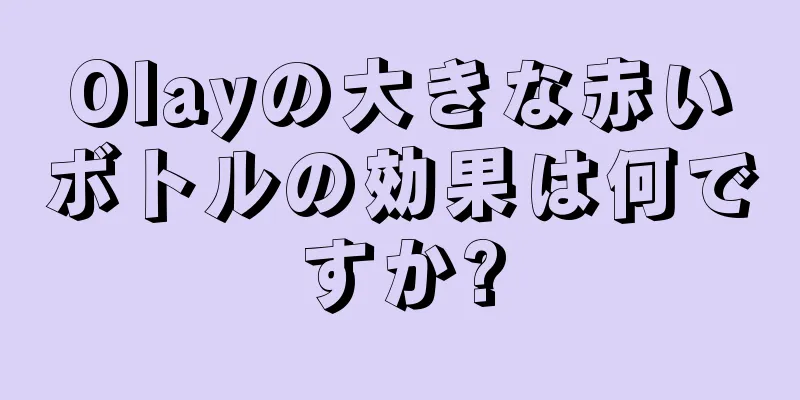 Olayの大きな赤いボトルの効果は何ですか?