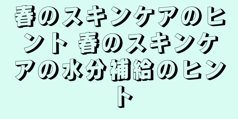 春のスキンケアのヒント 春のスキンケアの水分補給のヒント