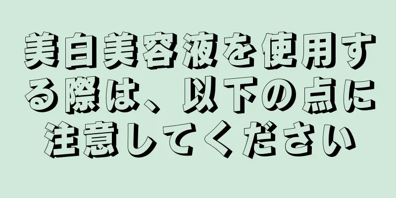 美白美容液を使用する際は、以下の点に注意してください