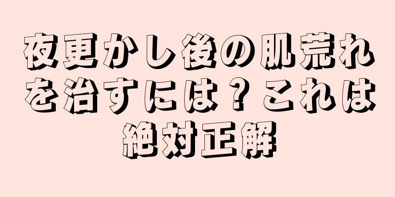 夜更かし後の肌荒れを治すには？これは絶対正解