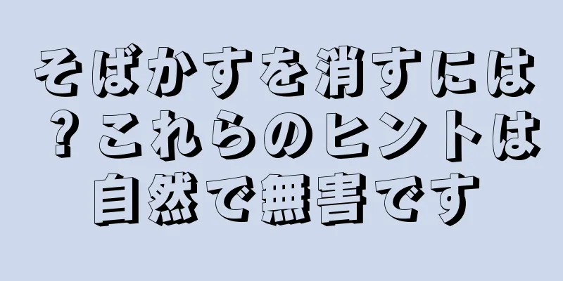 そばかすを消すには？これらのヒントは自然で無害です