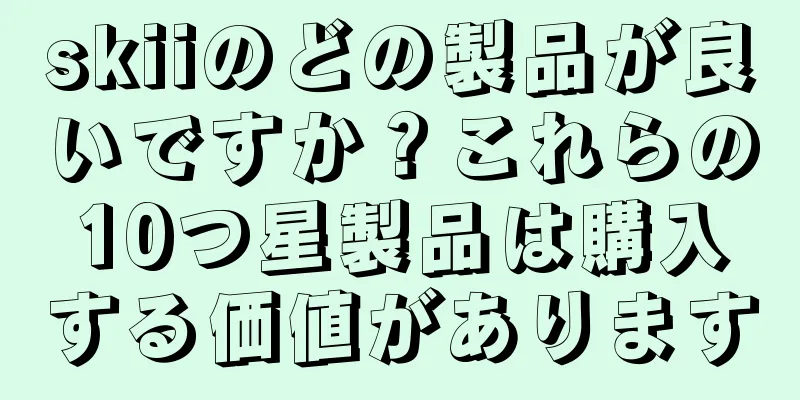 skiiのどの製品が良いですか？これらの10つ星製品は購入する価値があります