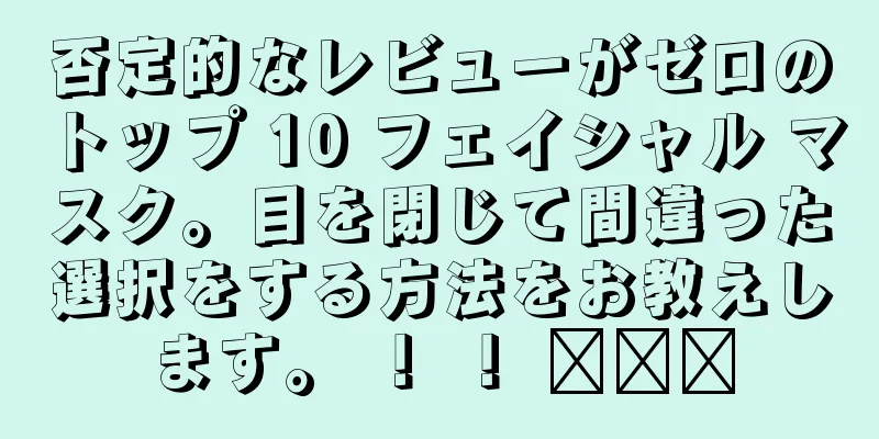 否定的なレビューがゼロのトップ 10 フェイシャル マスク。目を閉じて間違った選択をする方法をお教えします。 ！ ！ ​​​