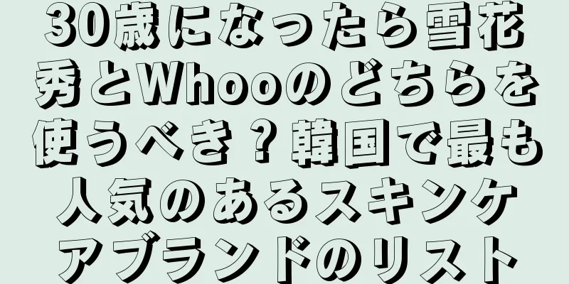 30歳になったら雪花秀とWhooのどちらを使うべき？韓国で最も人気のあるスキンケアブランドのリスト