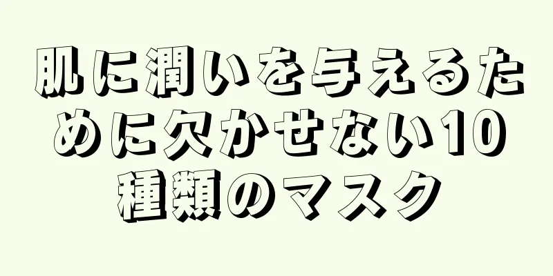 肌に潤いを与えるために欠かせない10種類のマスク