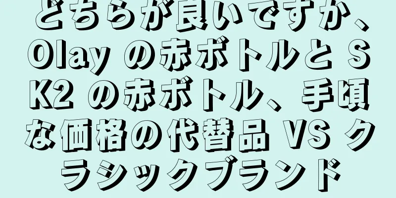 どちらが良いですか、Olay の赤ボトルと SK2 の赤ボトル、手頃な価格の代替品 VS クラシックブランド