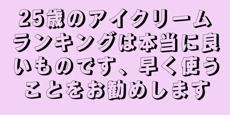 25歳のアイクリームランキングは本当に良いものです、早く使うことをお勧めします