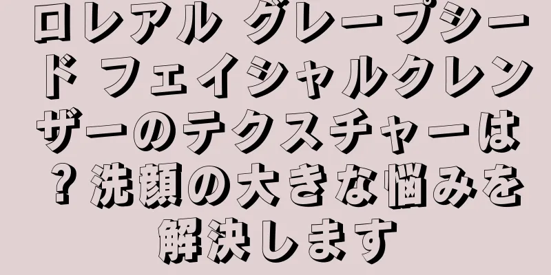 ロレアル グレープシード フェイシャルクレンザーのテクスチャーは？洗顔の大きな悩みを解決します