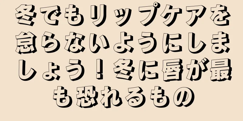 冬でもリップケアを怠らないようにしましょう！冬に唇が最も恐れるもの