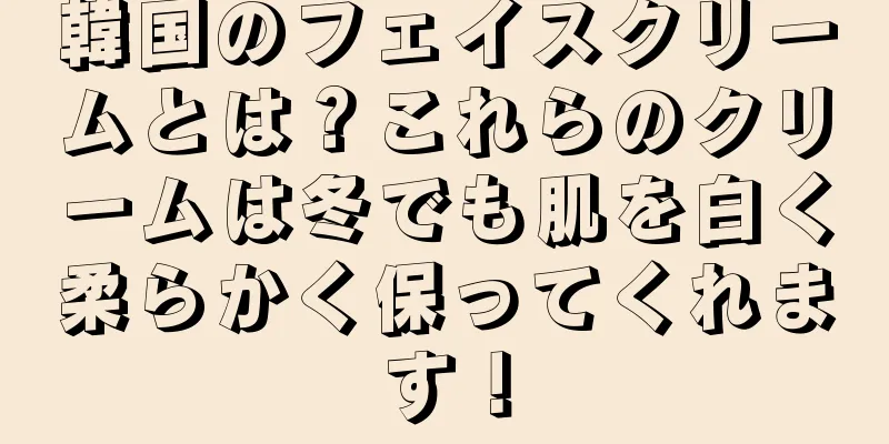 韓国のフェイスクリームとは？これらのクリームは冬でも肌を白く柔らかく保ってくれます！