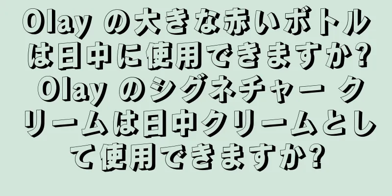 Olay の大きな赤いボトルは日中に使用できますか? Olay のシグネチャー クリームは日中クリームとして使用できますか?