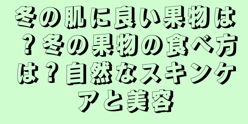 冬の肌に良い果物は？冬の果物の食べ方は？自然なスキンケアと美容