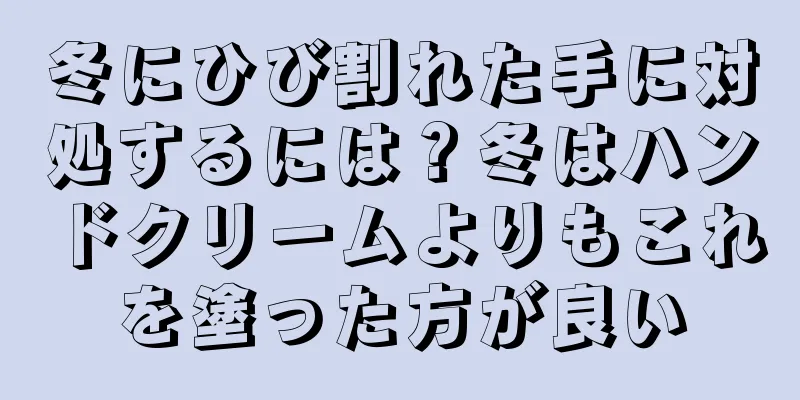 冬にひび割れた手に対処するには？冬はハンドクリームよりもこれを塗った方が良い