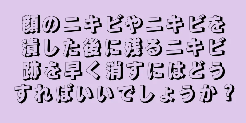 顔のニキビやニキビを潰した後に残るニキビ跡を早く消すにはどうすればいいでしょうか？