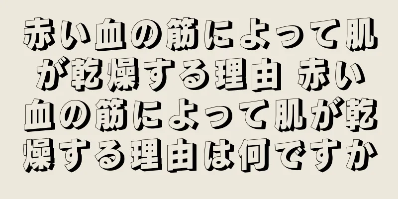 赤い血の筋によって肌が乾燥する理由 赤い血の筋によって肌が乾燥する理由は何ですか