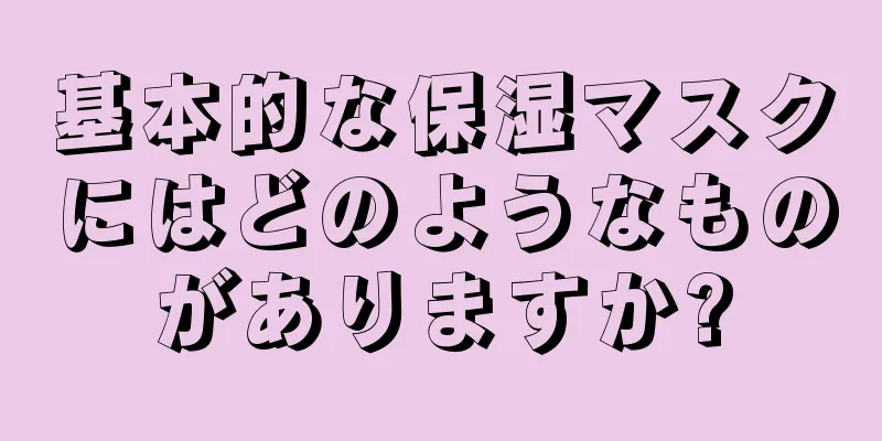 基本的な保湿マスクにはどのようなものがありますか?