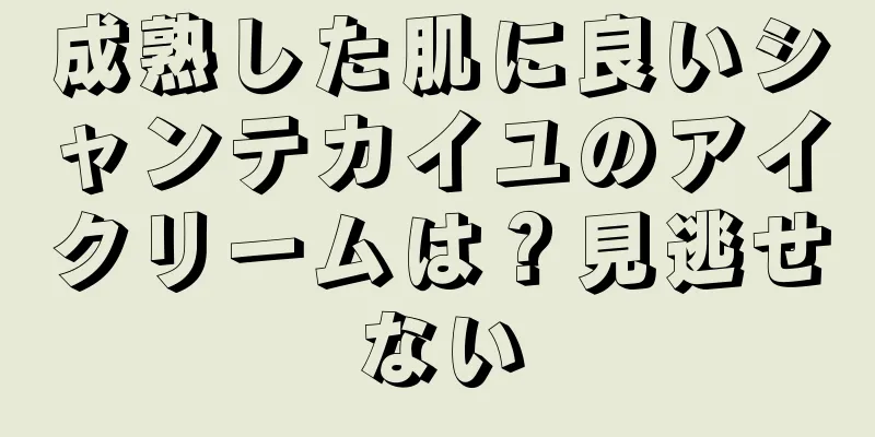 成熟した肌に良いシャンテカイユのアイクリームは？見逃せない