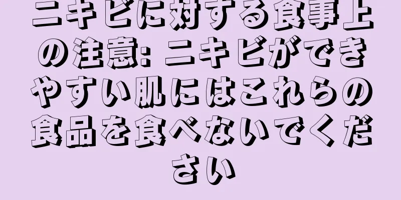 ニキビに対する食事上の注意: ニキビができやすい肌にはこれらの食品を食べないでください