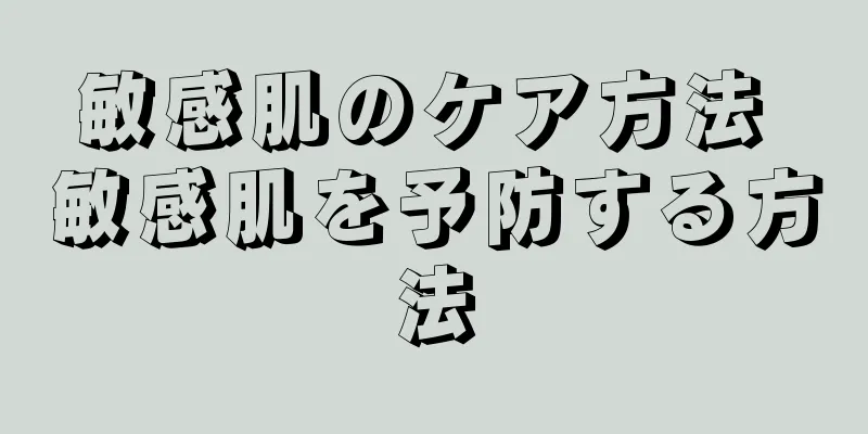 敏感肌のケア方法 敏感肌を予防する方法