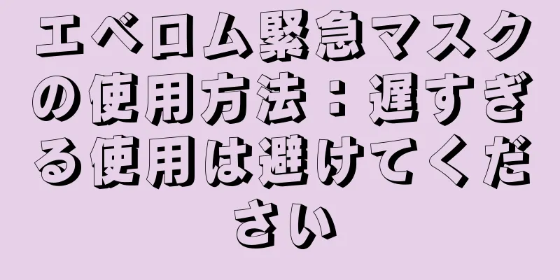 エベロム緊急マスクの使用方法：遅すぎる使用は避けてください