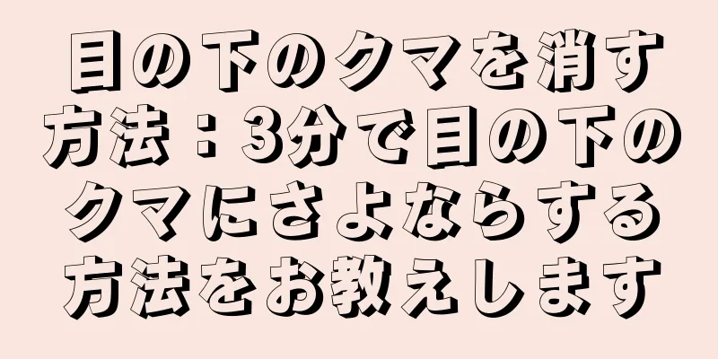 目の下のクマを消す方法：3分で目の下のクマにさよならする方法をお教えします