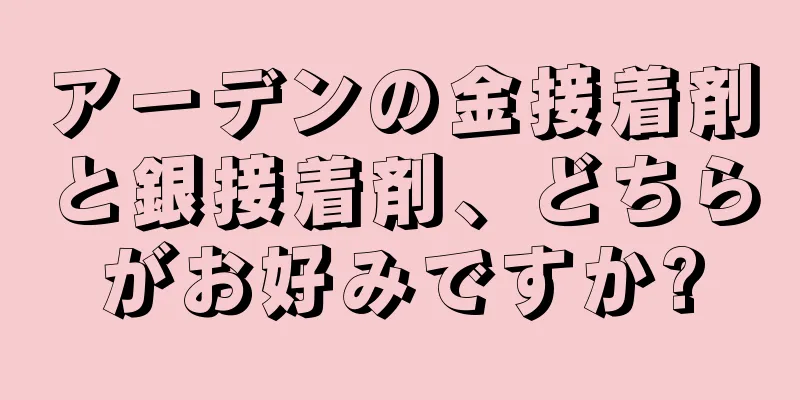 アーデンの金接着剤と銀接着剤、どちらがお好みですか?