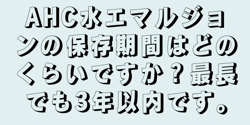 AHC水エマルジョンの保存期間はどのくらいですか？最長でも3年以内です。